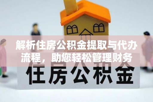 柳林解析住房公积金提取与代办流程，助您轻松管理财务