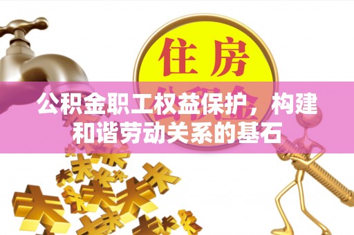 柳林公积金职工权益保护，构建和谐劳动关系的基石