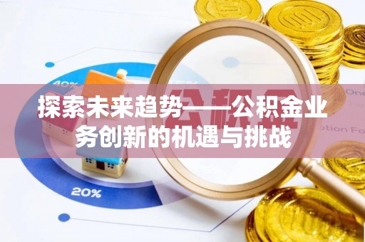 柳林探索未来趋势——公积金业务创新的机遇与挑战
