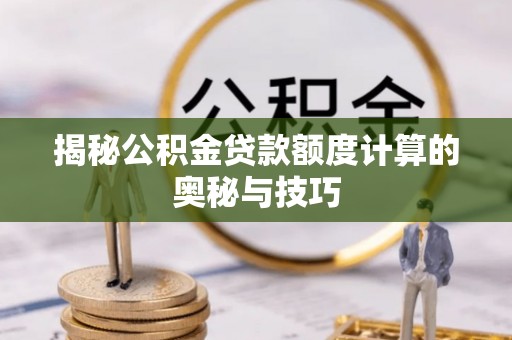 柳林揭秘公积金贷款额度计算的奥秘与技巧