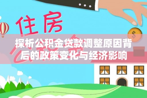 柳林探析公积金贷款调整原因背后的政策变化与经济影响