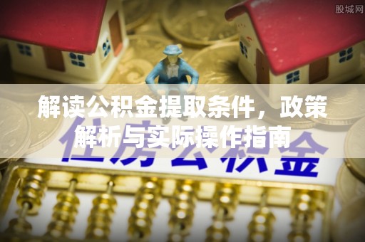 柳林解读公积金提取条件，政策解析与实际操作指南