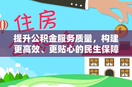 柳林提升公积金服务质量，构建更高效、更贴心的民生保障体系
