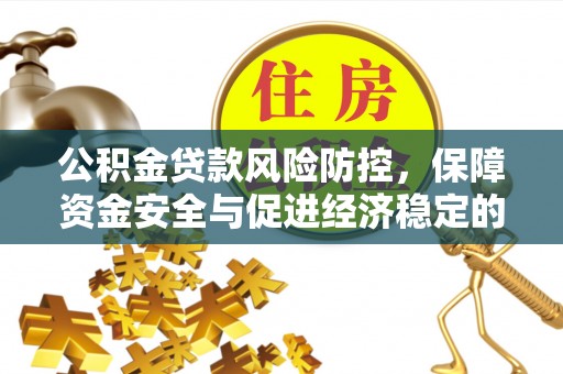柳林公积金贷款风险防控，保障资金安全与促进经济稳定的关键策略