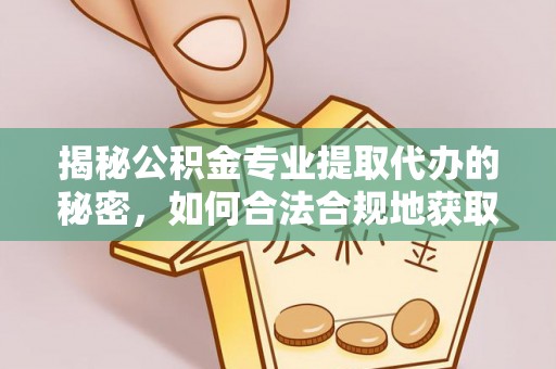 柳林揭秘公积金专业提取代办的秘密，如何合法合规地获取你的住房基金？