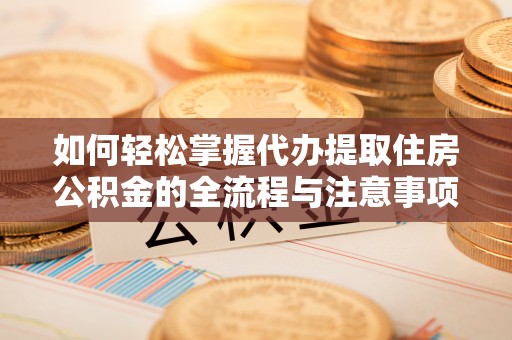 柳林如何轻松掌握代办提取住房公积金的全流程与注意事项