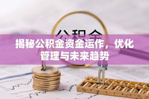 柳林揭秘公积金资金运作，优化管理与未来趋势