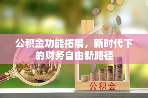 柳林公积金功能拓展，新时代下的财务自由新路径