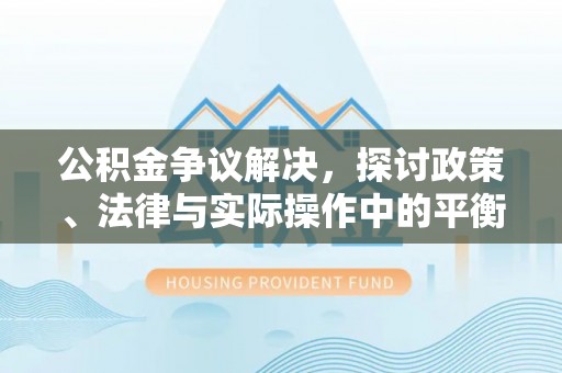 柳林公积金争议解决，探讨政策、法律与实际操作中的平衡之道