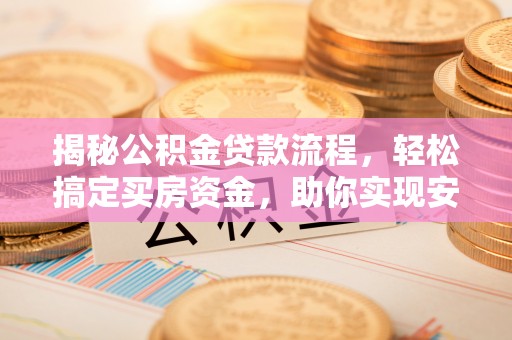 柳林揭秘公积金贷款流程，轻松搞定买房资金，助你实现安居梦想