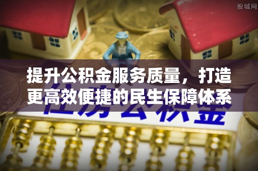 柳林提升公积金服务质量，打造更高效便捷的民生保障体系