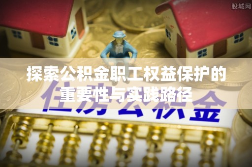 柳林探索公积金职工权益保护的重要性与实践路径