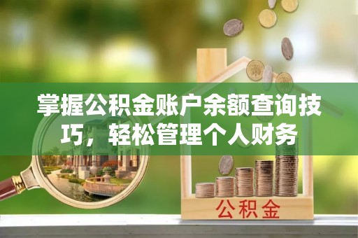 柳林掌握公积金账户余额查询技巧，轻松管理个人财务