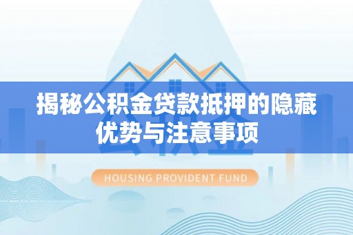 柳林揭秘公积金贷款抵押的隐藏优势与注意事项