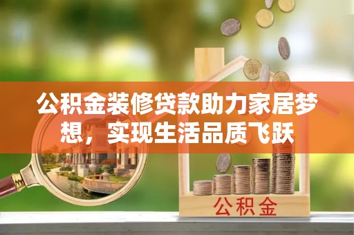 柳林公积金装修贷款助力家居梦想，实现生活品质飞跃