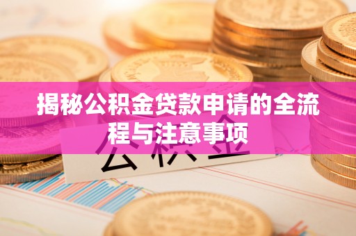 柳林揭秘公积金贷款申请的全流程与注意事项