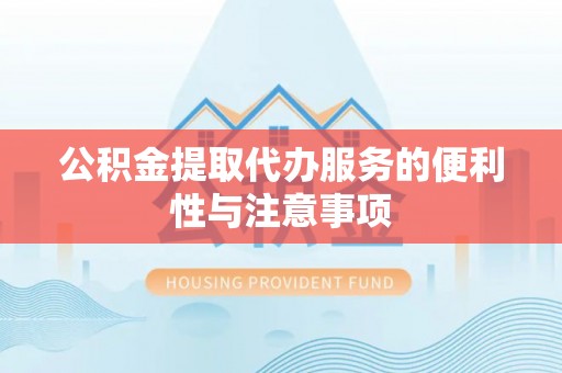 柳林公积金提取代办服务的便利性与注意事项