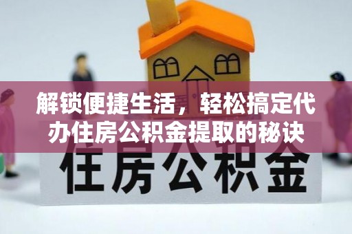 柳林解锁便捷生活，轻松搞定代办住房公积金提取的秘诀