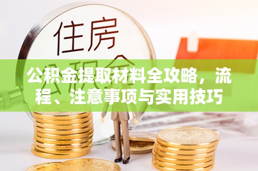 柳林公积金提取材料全攻略，流程、注意事项与实用技巧