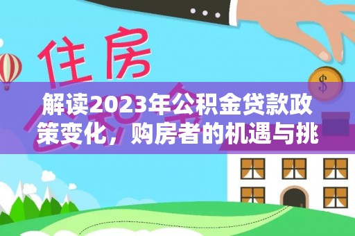 柳林解读2023年公积金贷款政策变化，购房者的机遇与挑战