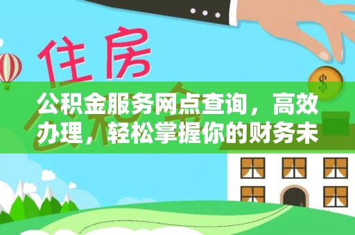 柳林公积金服务网点查询，高效办理，轻松掌握你的财务未来