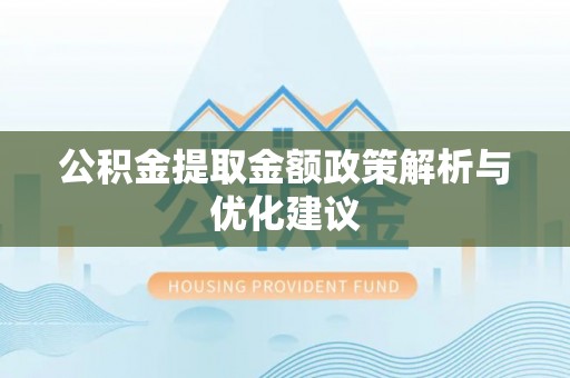 柳林公积金提取金额政策解析与优化建议