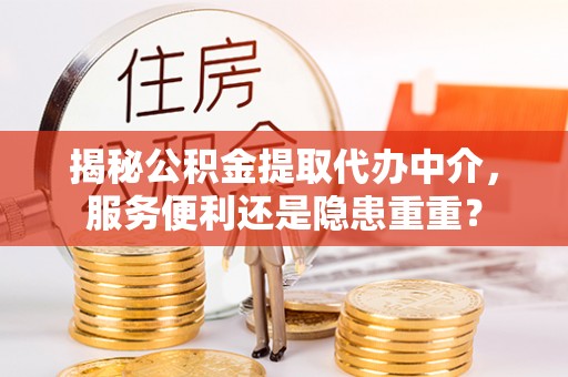 柳林揭秘公积金提取代办中介，服务便利还是隐患重重？