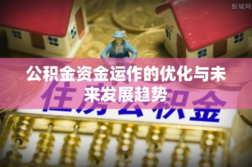 柳林公积金资金运作的优化与未来发展趋势