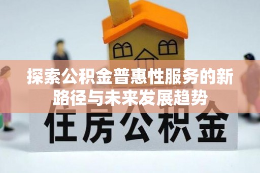 柳林探索公积金普惠性服务的新路径与未来发展趋势