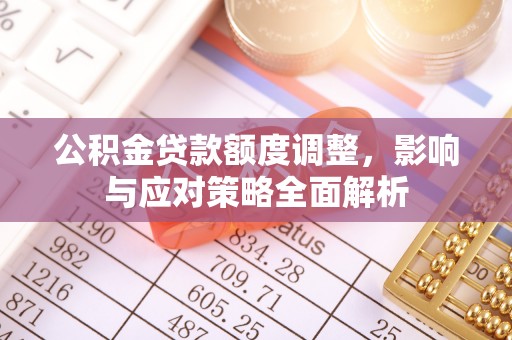柳林公积金贷款额度调整，影响与应对策略全面解析