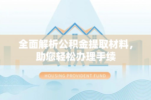 柳林全面解析公积金提取材料，助您轻松办理手续