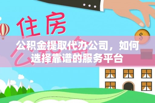 柳林公积金提取代办公司，如何选择靠谱的服务平台