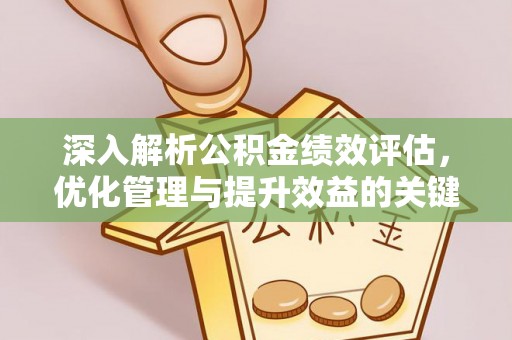 柳林深入解析公积金绩效评估，优化管理与提升效益的关键路径