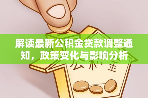 柳林解读最新公积金贷款调整通知，政策变化与影响分析