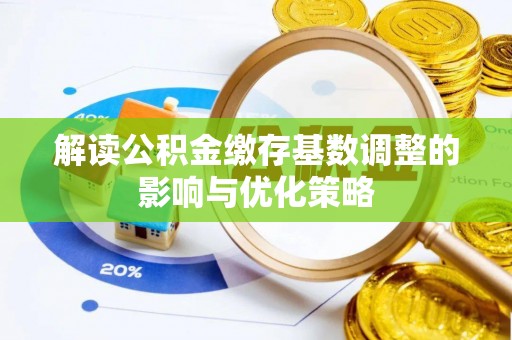 柳林解读公积金缴存基数调整的影响与优化策略