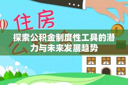 柳林探索公积金制度性工具的潜力与未来发展趋势