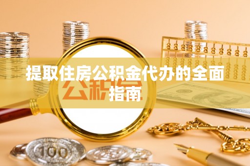 柳林提取住房公积金代办的全面指南