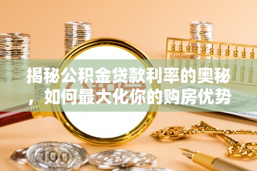 柳林揭秘公积金贷款利率的奥秘，如何最大化你的购房优势