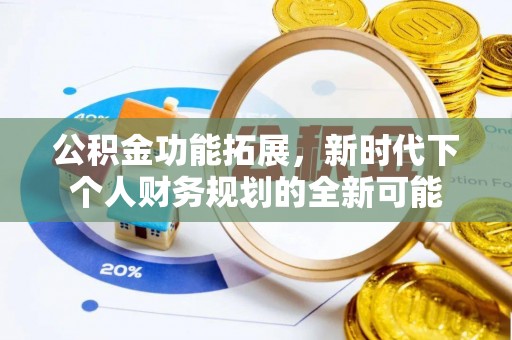 柳林公积金功能拓展，新时代下个人财务规划的全新可能