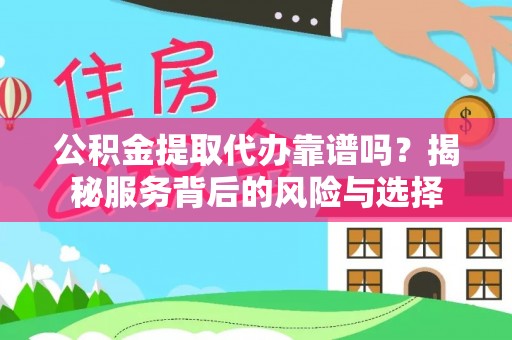 柳林公积金提取代办靠谱吗？揭秘服务背后的风险与选择