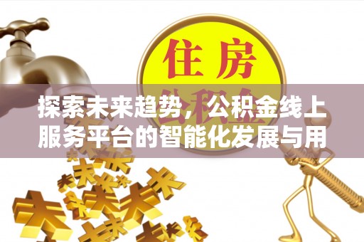 柳林探索未来趋势，公积金线上服务平台的智能化发展与用户便利性提升