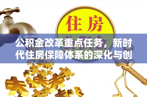 柳林公积金改革重点任务，新时代住房保障体系的深化与创新
