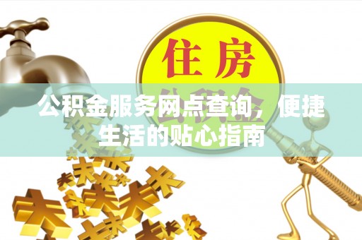 柳林公积金服务网点查询，便捷生活的贴心指南