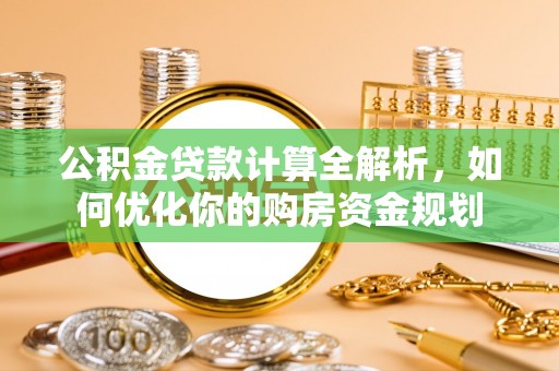 柳林公积金贷款计算全解析，如何优化你的购房资金规划