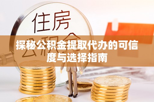 柳林探秘公积金提取代办的可信度与选择指南