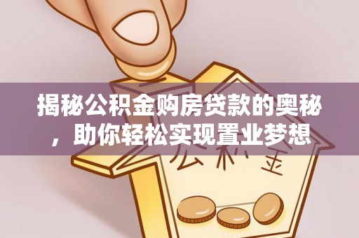 柳林揭秘公积金购房贷款的奥秘，助你轻松实现置业梦想