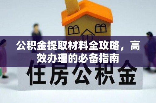 柳林公积金提取材料全攻略，高效办理的必备指南