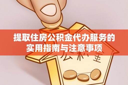 柳林提取住房公积金代办服务的实用指南与注意事项