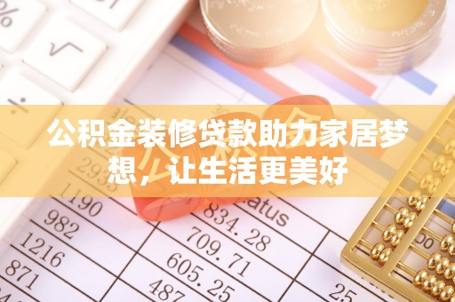 柳林公积金装修贷款助力家居梦想，让生活更美好
