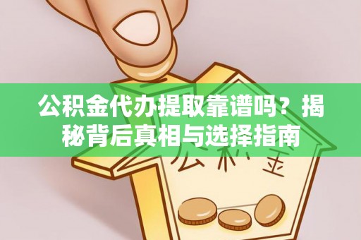 柳林公积金代办提取靠谱吗？揭秘背后真相与选择指南